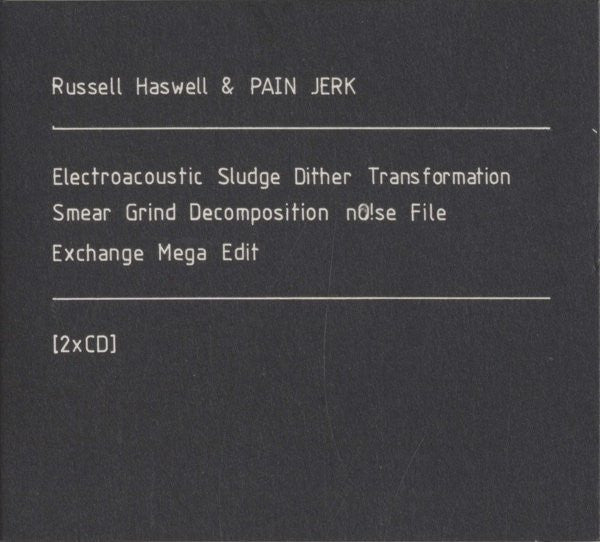 Russell Haswell & Pain Jerk : Electroacoustic Sludge Dither Transformation Smear Grind Decomposition nO!se File Exchange Mega Edit (2xCD)
